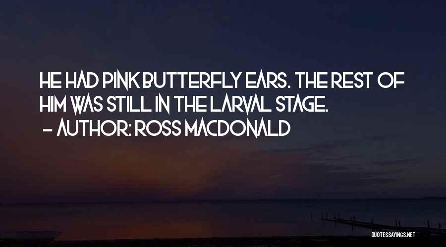 Ross Macdonald Quotes: He Had Pink Butterfly Ears. The Rest Of Him Was Still In The Larval Stage.