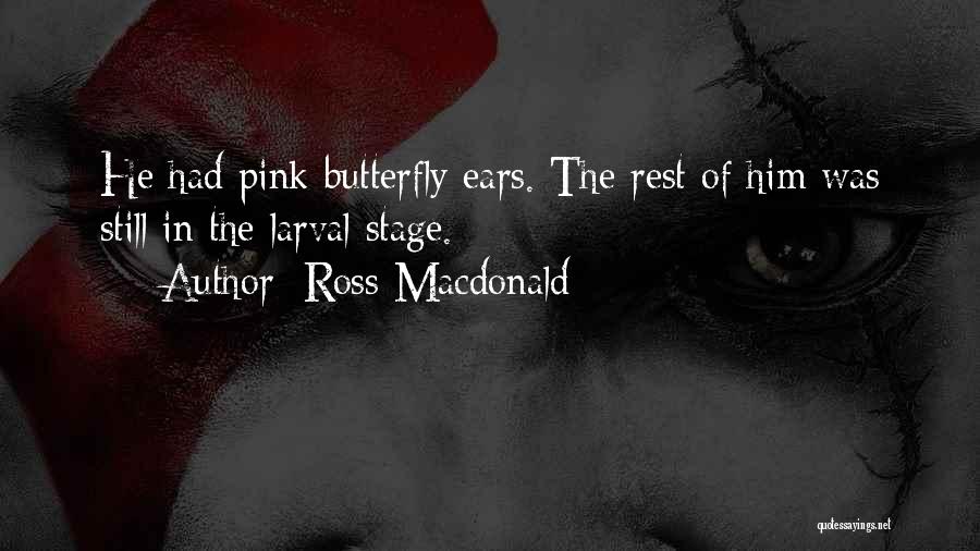 Ross Macdonald Quotes: He Had Pink Butterfly Ears. The Rest Of Him Was Still In The Larval Stage.