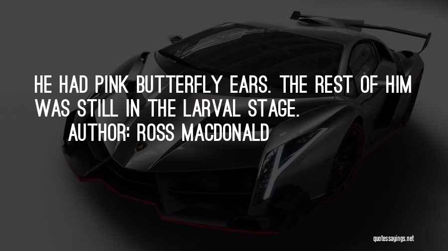 Ross Macdonald Quotes: He Had Pink Butterfly Ears. The Rest Of Him Was Still In The Larval Stage.