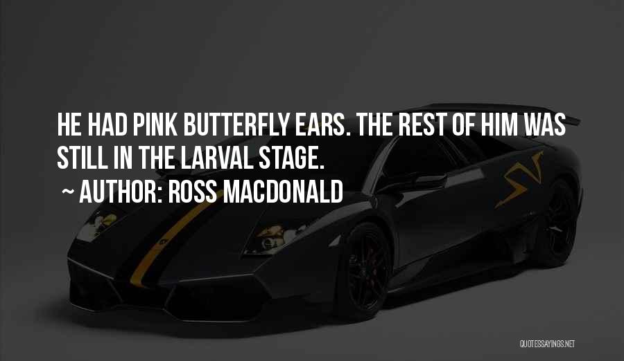 Ross Macdonald Quotes: He Had Pink Butterfly Ears. The Rest Of Him Was Still In The Larval Stage.