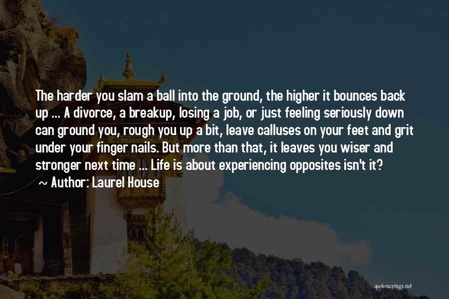 Laurel House Quotes: The Harder You Slam A Ball Into The Ground, The Higher It Bounces Back Up ... A Divorce, A Breakup,