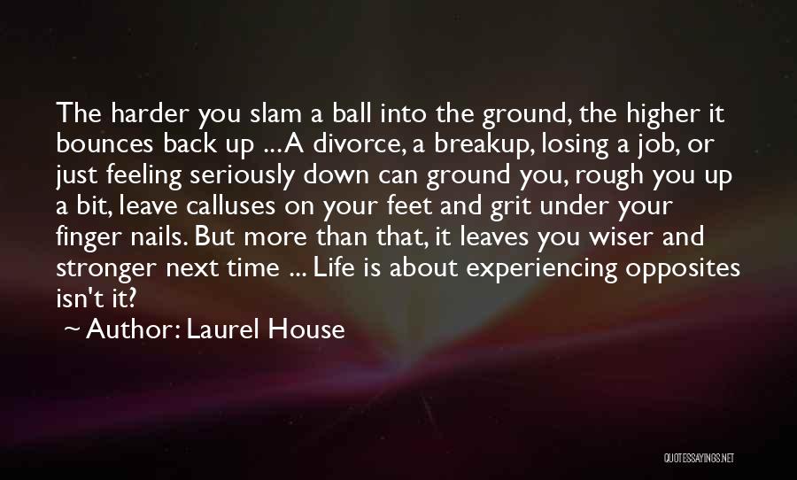 Laurel House Quotes: The Harder You Slam A Ball Into The Ground, The Higher It Bounces Back Up ... A Divorce, A Breakup,