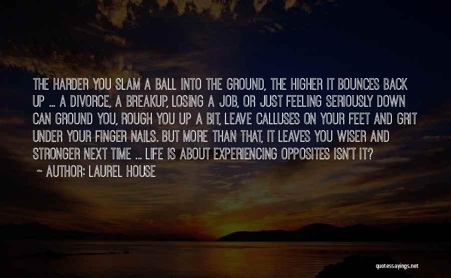 Laurel House Quotes: The Harder You Slam A Ball Into The Ground, The Higher It Bounces Back Up ... A Divorce, A Breakup,