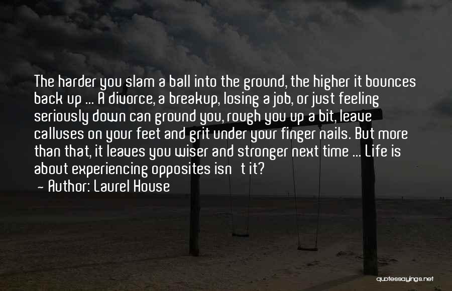 Laurel House Quotes: The Harder You Slam A Ball Into The Ground, The Higher It Bounces Back Up ... A Divorce, A Breakup,