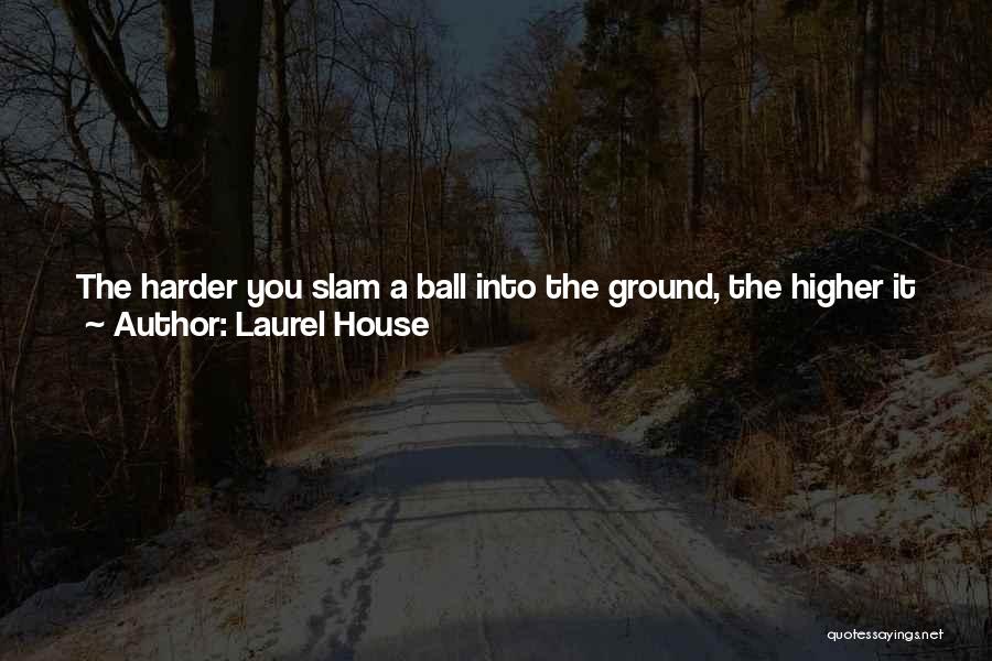 Laurel House Quotes: The Harder You Slam A Ball Into The Ground, The Higher It Bounces Back Up ... A Divorce, A Breakup,