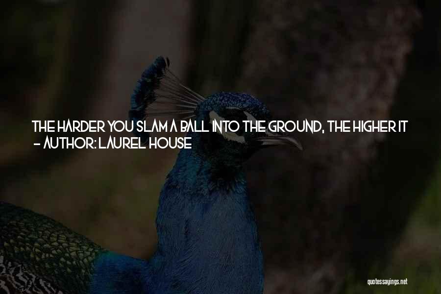 Laurel House Quotes: The Harder You Slam A Ball Into The Ground, The Higher It Bounces Back Up ... A Divorce, A Breakup,