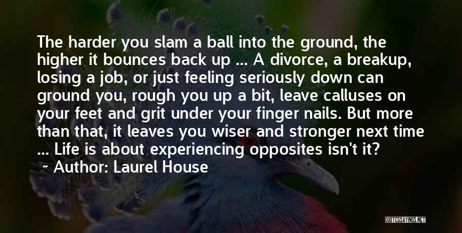 Laurel House Quotes: The Harder You Slam A Ball Into The Ground, The Higher It Bounces Back Up ... A Divorce, A Breakup,
