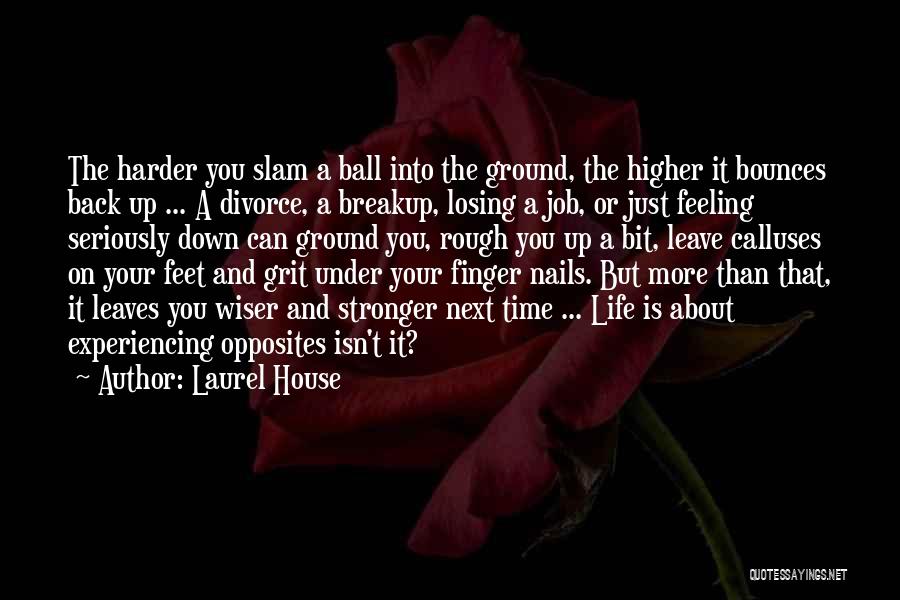 Laurel House Quotes: The Harder You Slam A Ball Into The Ground, The Higher It Bounces Back Up ... A Divorce, A Breakup,