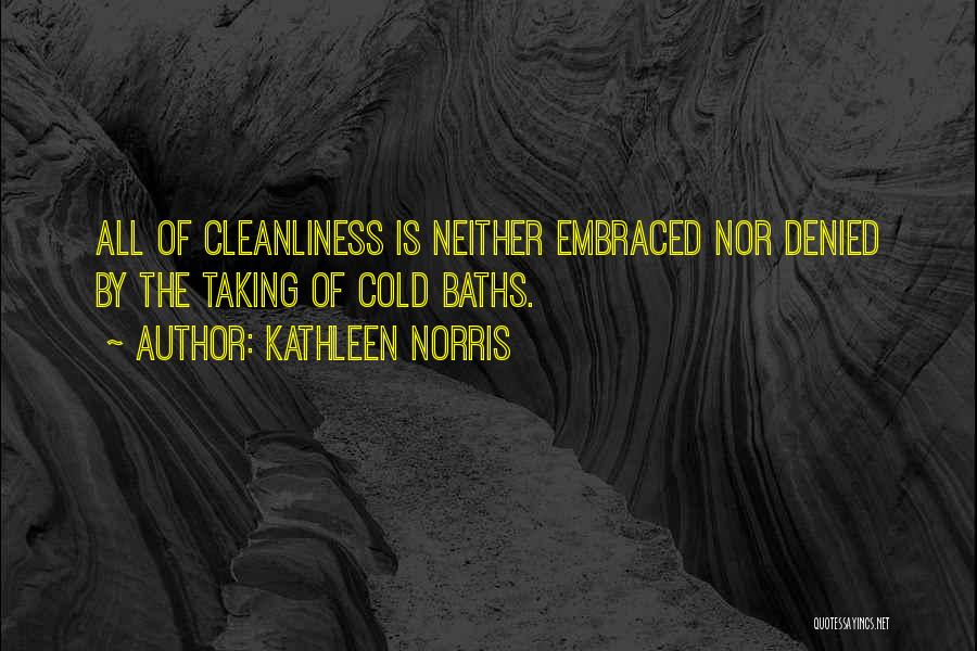 Kathleen Norris Quotes: All Of Cleanliness Is Neither Embraced Nor Denied By The Taking Of Cold Baths.