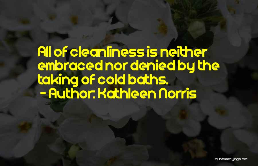 Kathleen Norris Quotes: All Of Cleanliness Is Neither Embraced Nor Denied By The Taking Of Cold Baths.