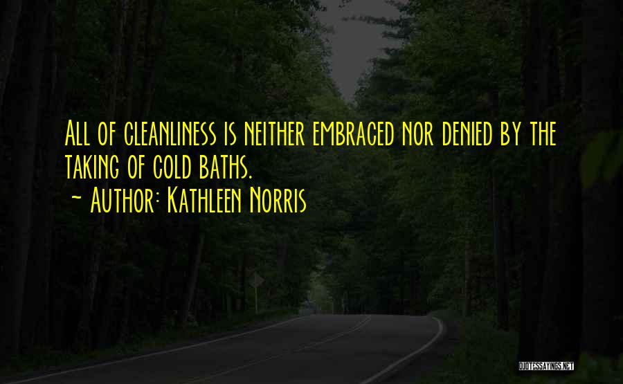 Kathleen Norris Quotes: All Of Cleanliness Is Neither Embraced Nor Denied By The Taking Of Cold Baths.