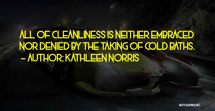 Kathleen Norris Quotes: All Of Cleanliness Is Neither Embraced Nor Denied By The Taking Of Cold Baths.