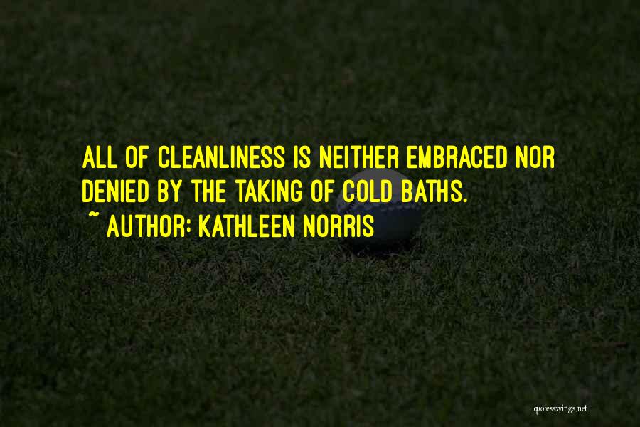 Kathleen Norris Quotes: All Of Cleanliness Is Neither Embraced Nor Denied By The Taking Of Cold Baths.