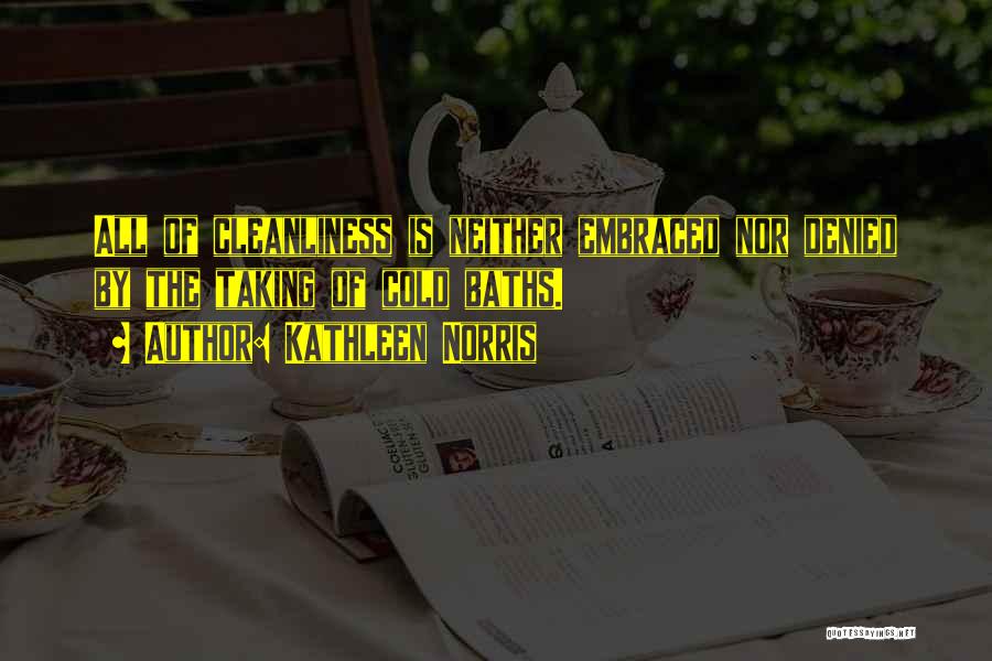 Kathleen Norris Quotes: All Of Cleanliness Is Neither Embraced Nor Denied By The Taking Of Cold Baths.