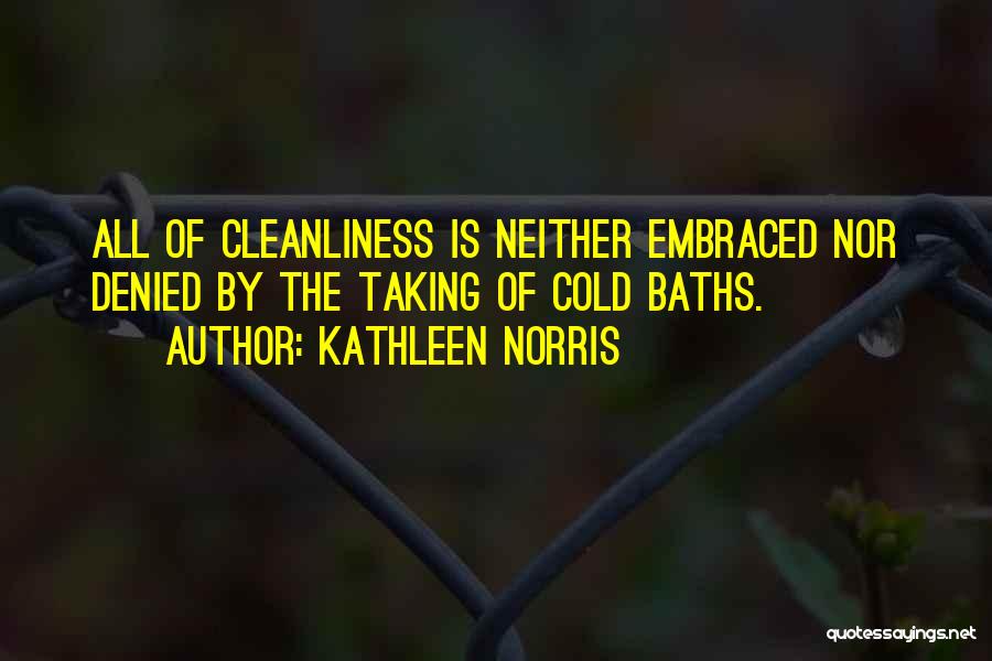 Kathleen Norris Quotes: All Of Cleanliness Is Neither Embraced Nor Denied By The Taking Of Cold Baths.