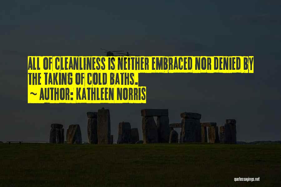 Kathleen Norris Quotes: All Of Cleanliness Is Neither Embraced Nor Denied By The Taking Of Cold Baths.