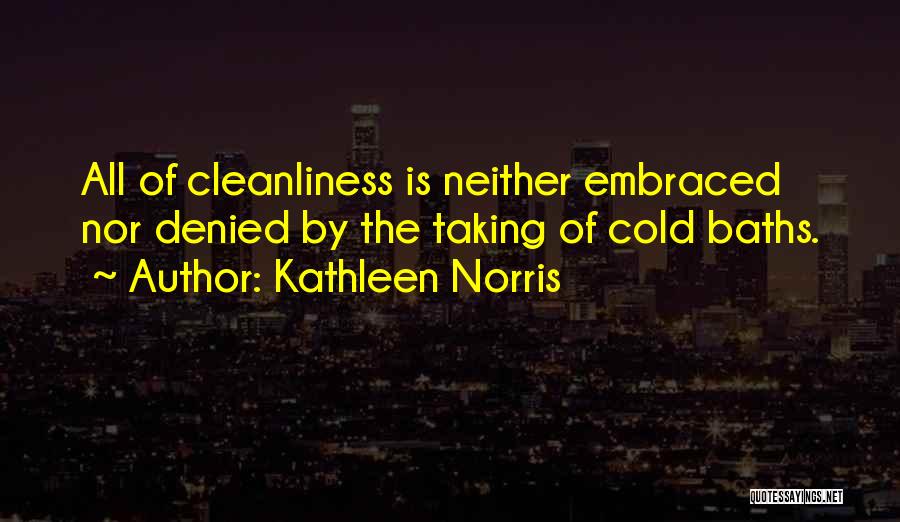 Kathleen Norris Quotes: All Of Cleanliness Is Neither Embraced Nor Denied By The Taking Of Cold Baths.