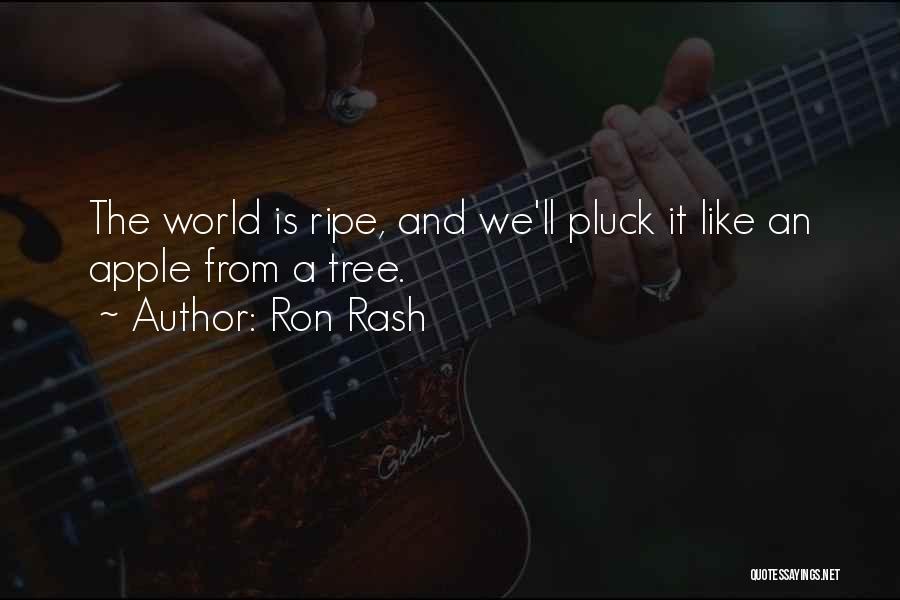 Ron Rash Quotes: The World Is Ripe, And We'll Pluck It Like An Apple From A Tree.