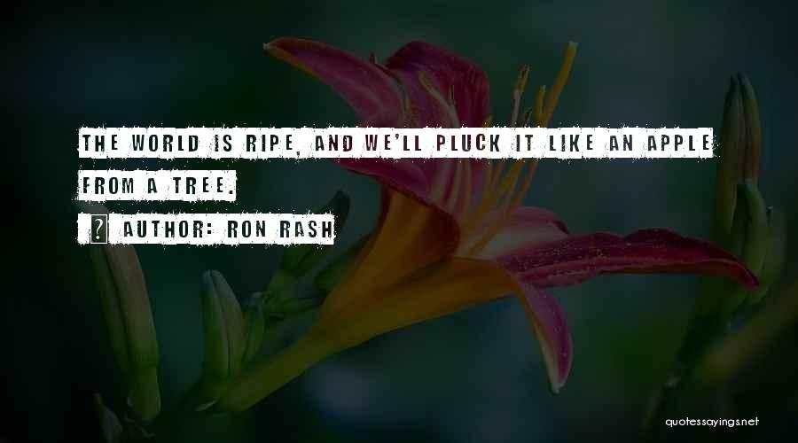 Ron Rash Quotes: The World Is Ripe, And We'll Pluck It Like An Apple From A Tree.