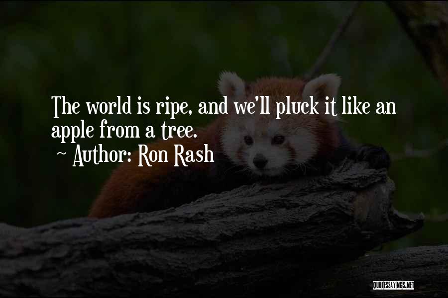 Ron Rash Quotes: The World Is Ripe, And We'll Pluck It Like An Apple From A Tree.