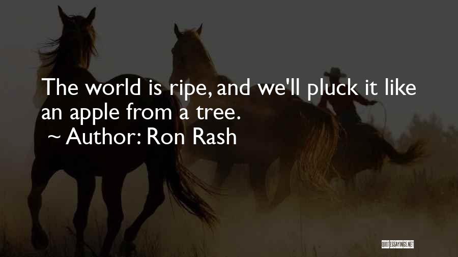 Ron Rash Quotes: The World Is Ripe, And We'll Pluck It Like An Apple From A Tree.