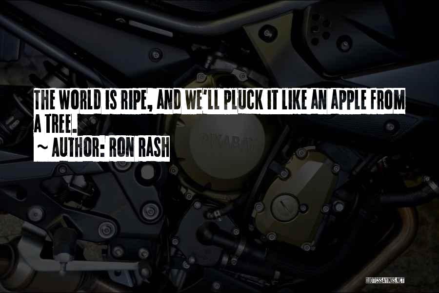 Ron Rash Quotes: The World Is Ripe, And We'll Pluck It Like An Apple From A Tree.