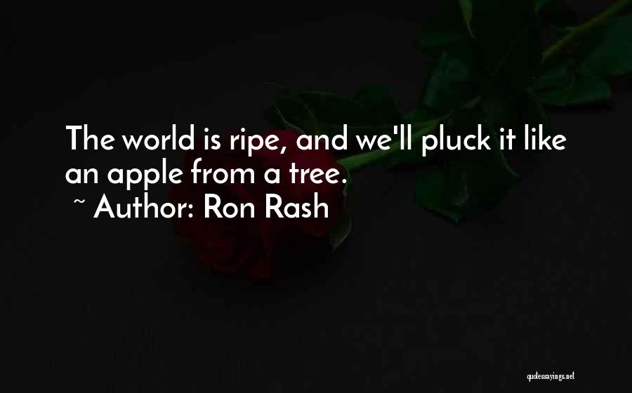 Ron Rash Quotes: The World Is Ripe, And We'll Pluck It Like An Apple From A Tree.