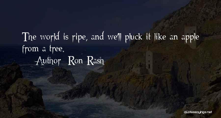 Ron Rash Quotes: The World Is Ripe, And We'll Pluck It Like An Apple From A Tree.