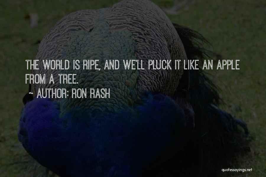 Ron Rash Quotes: The World Is Ripe, And We'll Pluck It Like An Apple From A Tree.