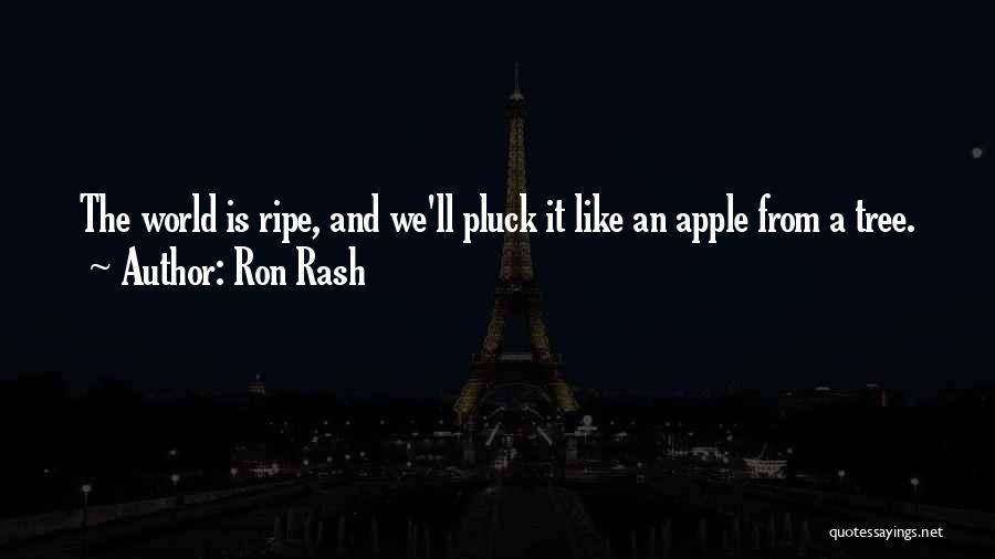 Ron Rash Quotes: The World Is Ripe, And We'll Pluck It Like An Apple From A Tree.