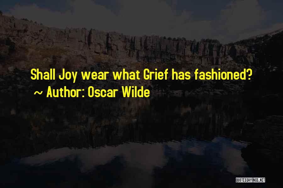 Oscar Wilde Quotes: Shall Joy Wear What Grief Has Fashioned?