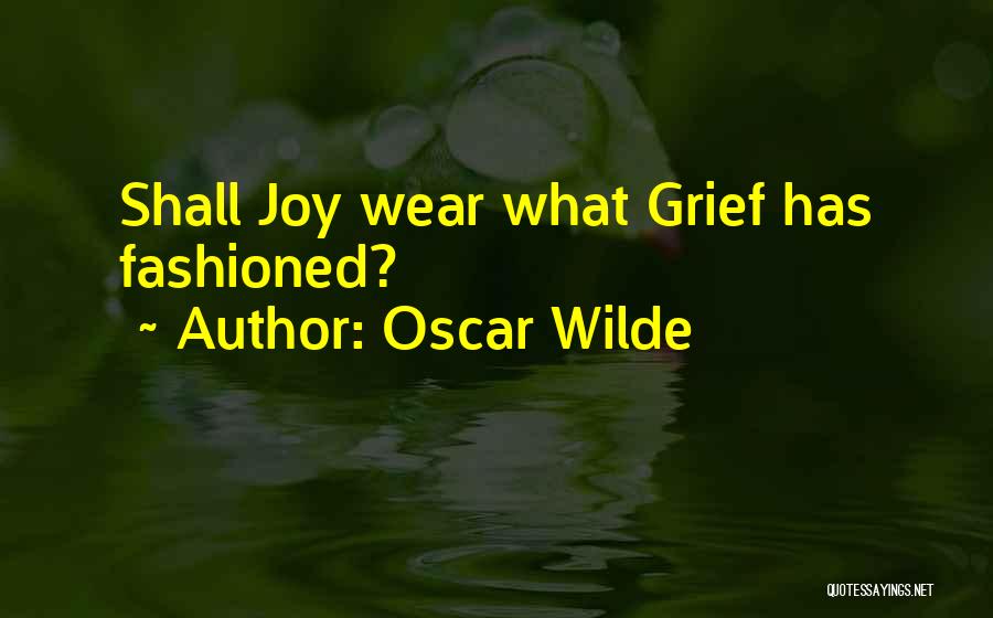 Oscar Wilde Quotes: Shall Joy Wear What Grief Has Fashioned?