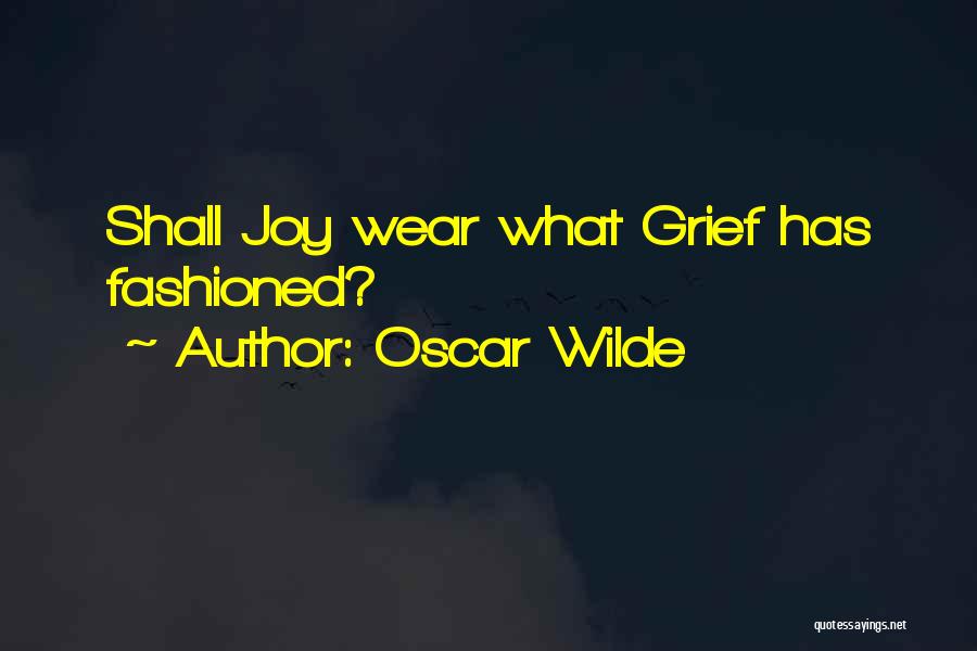 Oscar Wilde Quotes: Shall Joy Wear What Grief Has Fashioned?