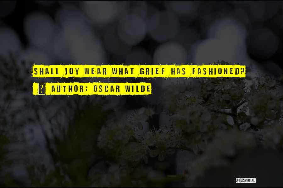 Oscar Wilde Quotes: Shall Joy Wear What Grief Has Fashioned?