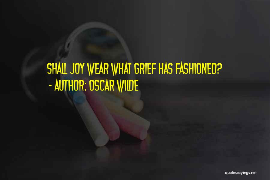 Oscar Wilde Quotes: Shall Joy Wear What Grief Has Fashioned?