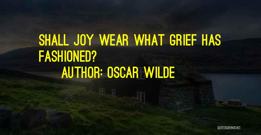 Oscar Wilde Quotes: Shall Joy Wear What Grief Has Fashioned?