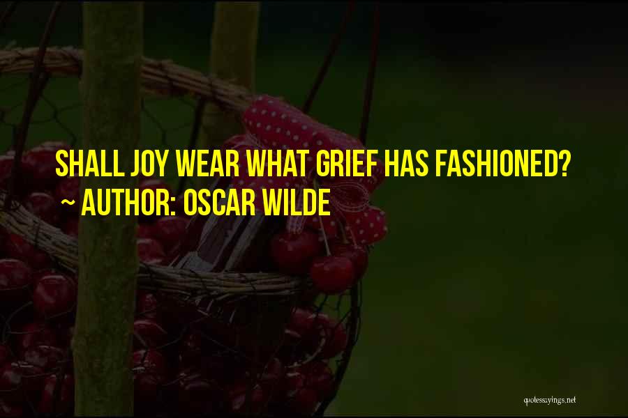 Oscar Wilde Quotes: Shall Joy Wear What Grief Has Fashioned?