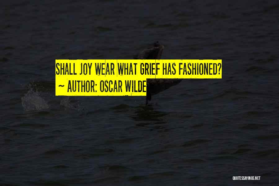 Oscar Wilde Quotes: Shall Joy Wear What Grief Has Fashioned?