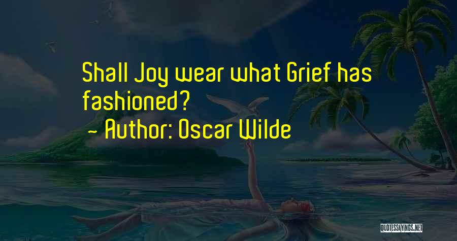 Oscar Wilde Quotes: Shall Joy Wear What Grief Has Fashioned?