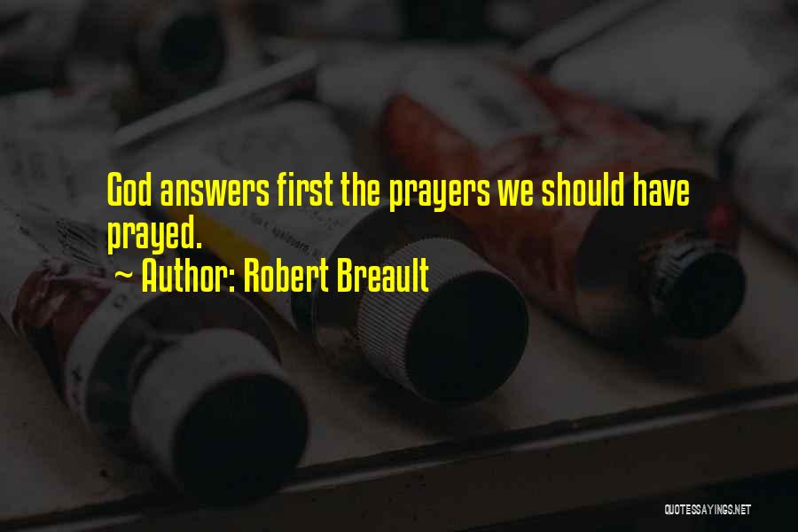 Robert Breault Quotes: God Answers First The Prayers We Should Have Prayed.