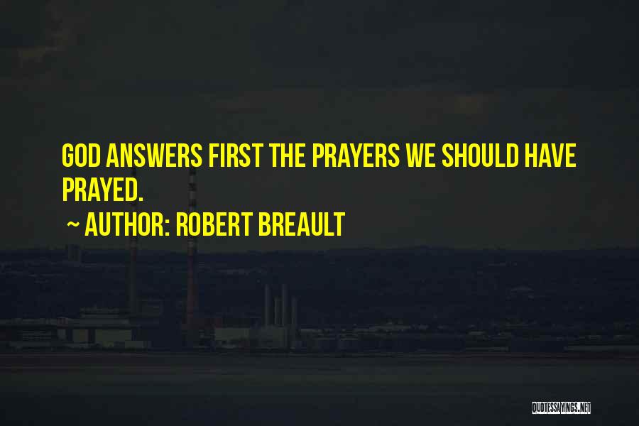 Robert Breault Quotes: God Answers First The Prayers We Should Have Prayed.