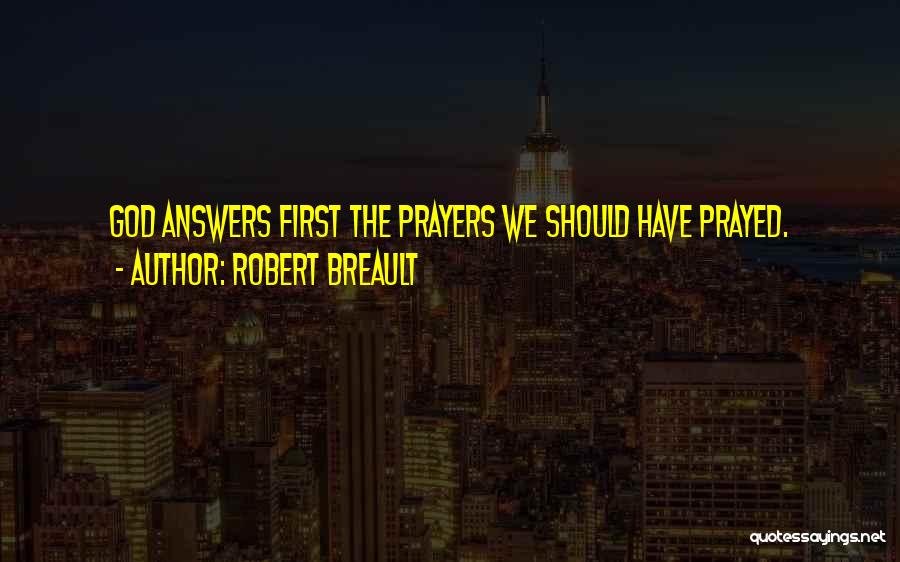 Robert Breault Quotes: God Answers First The Prayers We Should Have Prayed.