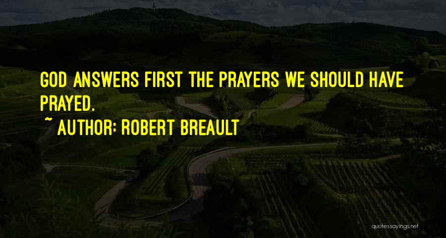 Robert Breault Quotes: God Answers First The Prayers We Should Have Prayed.