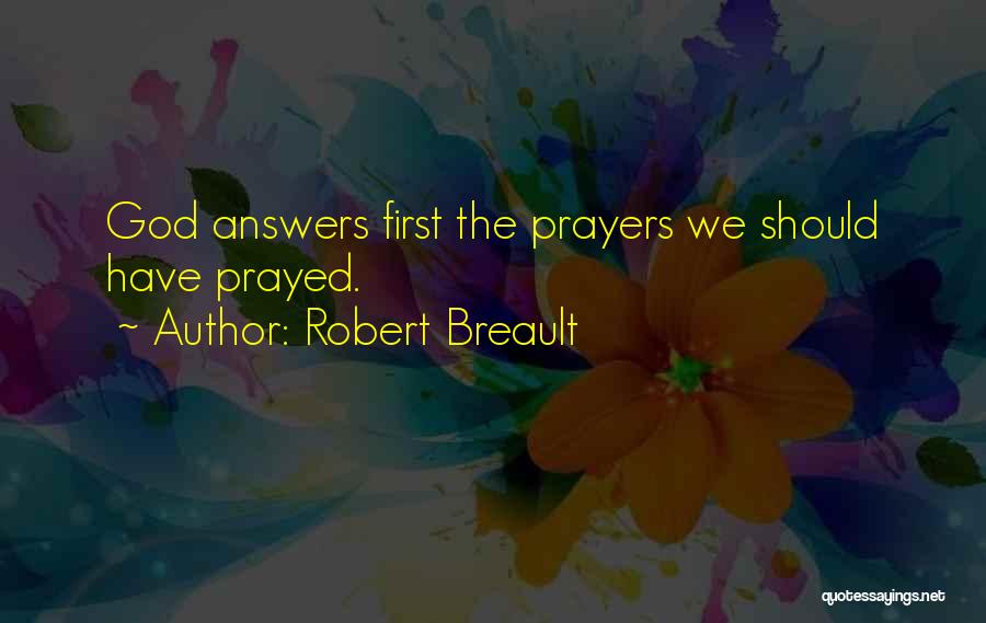 Robert Breault Quotes: God Answers First The Prayers We Should Have Prayed.