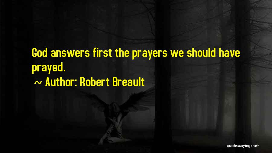 Robert Breault Quotes: God Answers First The Prayers We Should Have Prayed.