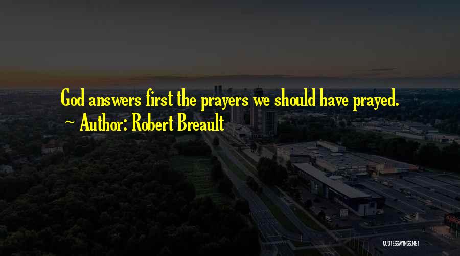 Robert Breault Quotes: God Answers First The Prayers We Should Have Prayed.