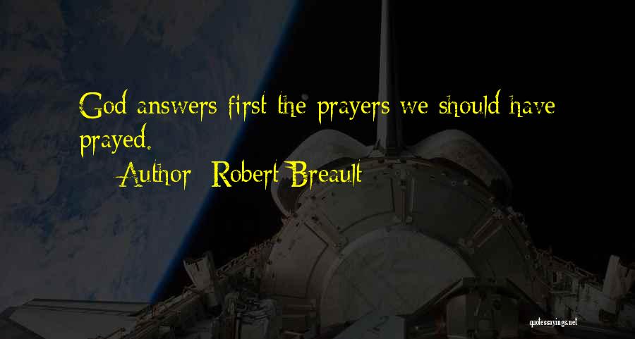 Robert Breault Quotes: God Answers First The Prayers We Should Have Prayed.