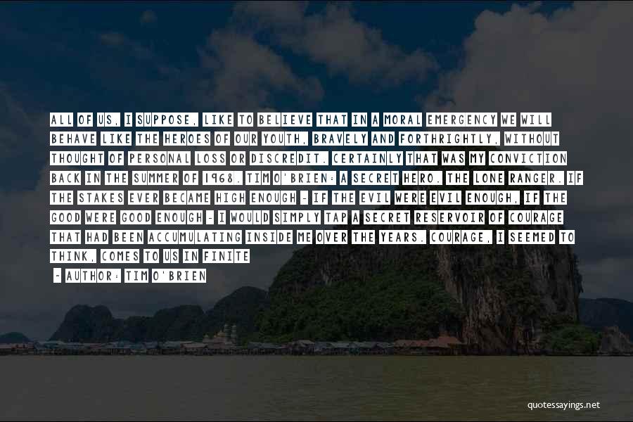 Tim O'Brien Quotes: All Of Us, I Suppose, Like To Believe That In A Moral Emergency We Will Behave Like The Heroes Of