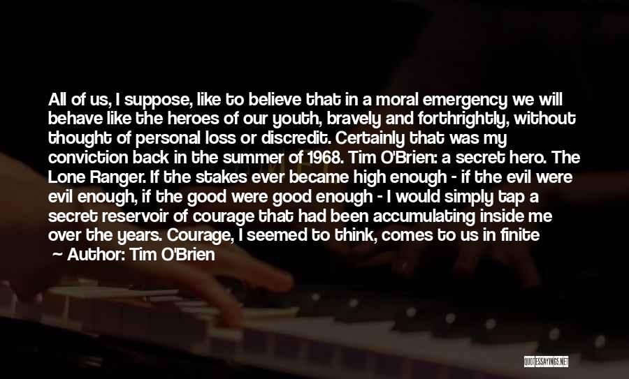 Tim O'Brien Quotes: All Of Us, I Suppose, Like To Believe That In A Moral Emergency We Will Behave Like The Heroes Of