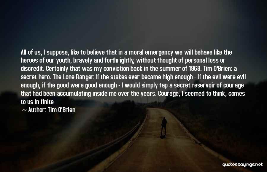 Tim O'Brien Quotes: All Of Us, I Suppose, Like To Believe That In A Moral Emergency We Will Behave Like The Heroes Of
